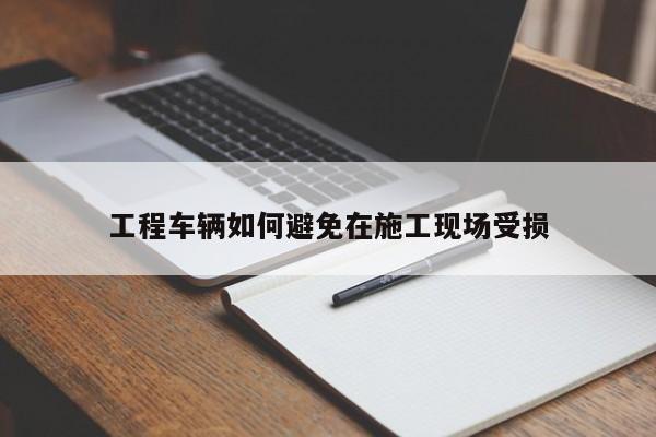 工程车辆如何避免在施工现场受损|必赢bw