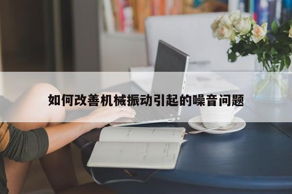 必赢bwin官网_如何改善机械振动引起的