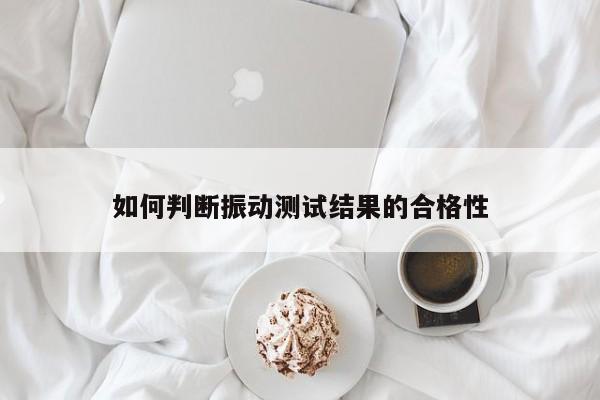 如何判断振动测试结果的合格性|必赢bwi